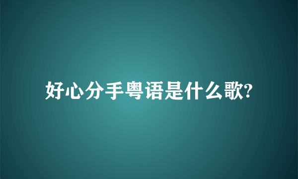 好心分手粤语是什么歌?