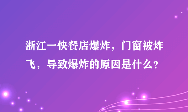 浙江一快餐店爆炸，门窗被炸飞，导致爆炸的原因是什么？