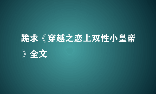 跪求《穿越之恋上双性小皇帝》全文