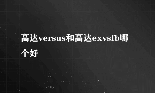 高达versus和高达exvsfb哪个好