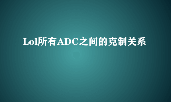 Lol所有ADC之间的克制关系