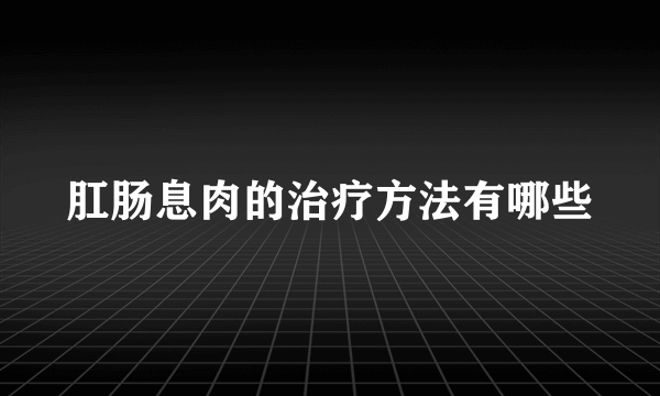 肛肠息肉的治疗方法有哪些