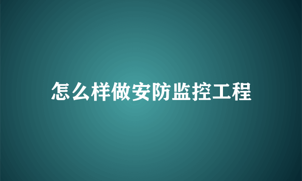 怎么样做安防监控工程