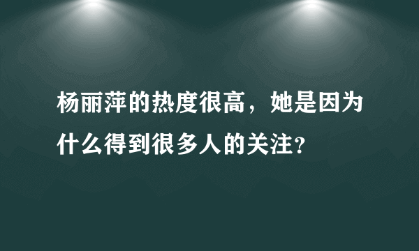 杨丽萍的热度很高，她是因为什么得到很多人的关注？