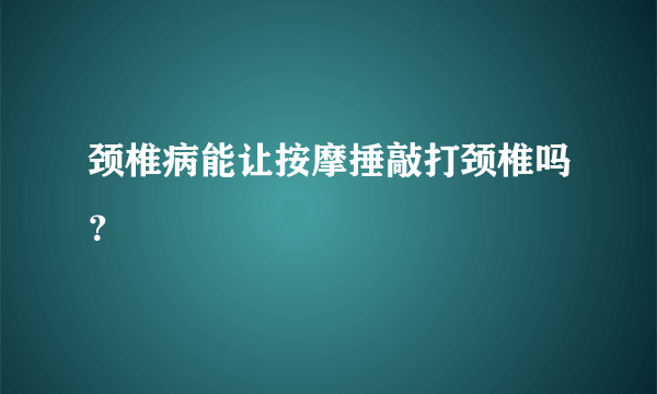 颈椎病能让按摩捶敲打颈椎吗？