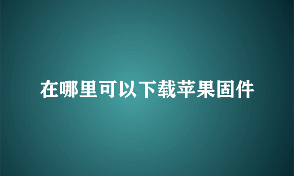 在哪里可以下载苹果固件