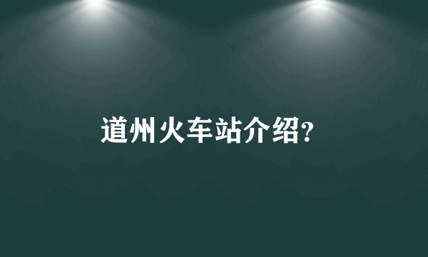 道州火车站介绍？