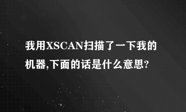 我用XSCAN扫描了一下我的机器,下面的话是什么意思?