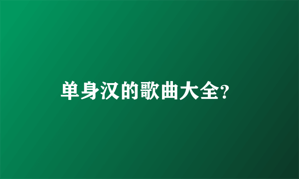 单身汉的歌曲大全？