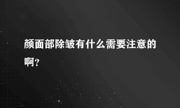 颜面部除皱有什么需要注意的啊？