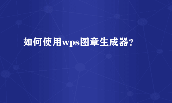 如何使用wps图章生成器？