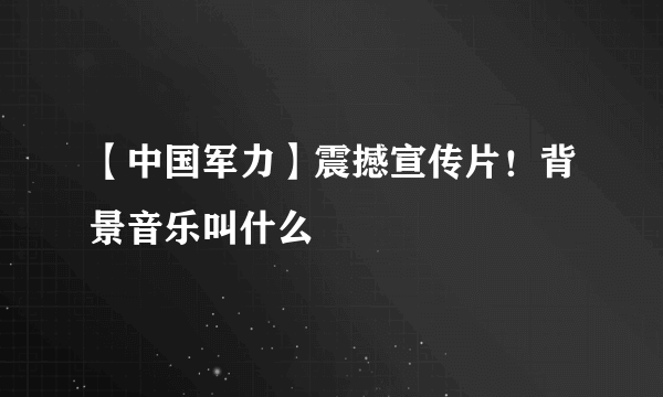 【中国军力】震撼宣传片！背景音乐叫什么