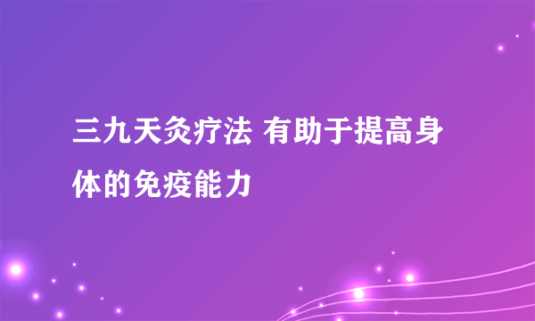 三九天灸疗法 有助于提高身体的免疫能力