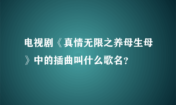 电视剧《真情无限之养母生母》中的插曲叫什么歌名？