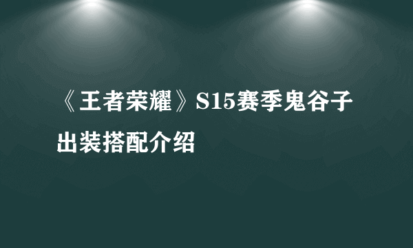 《王者荣耀》S15赛季鬼谷子出装搭配介绍