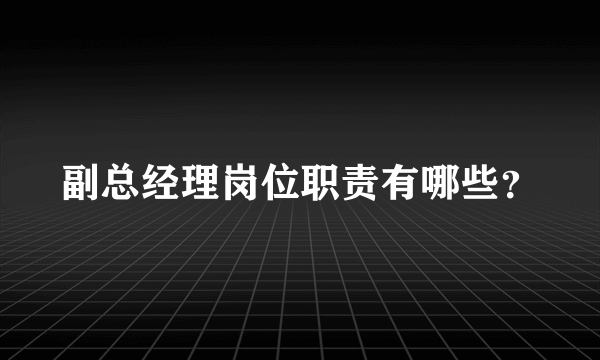 副总经理岗位职责有哪些？