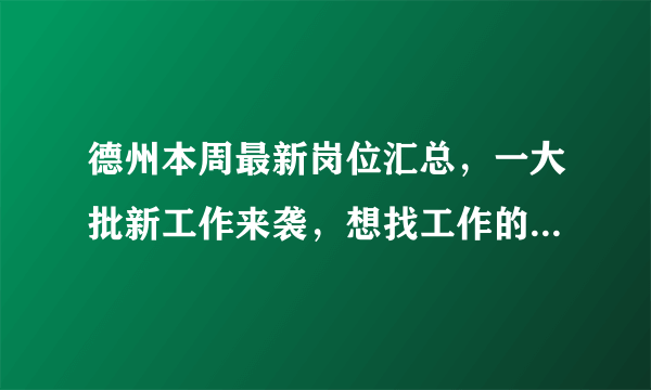 德州本周最新岗位汇总，一大批新工作来袭，想找工作的赶紧来！