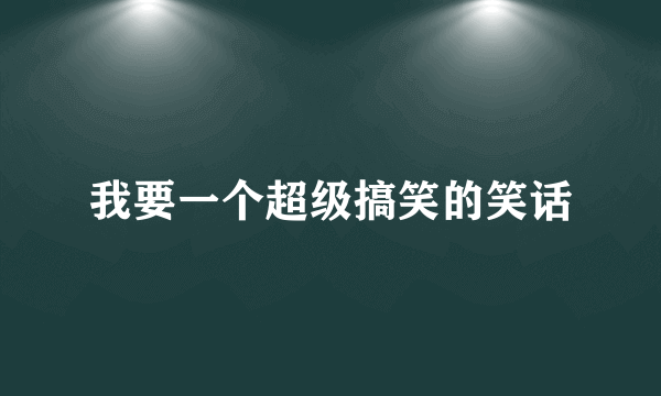 我要一个超级搞笑的笑话