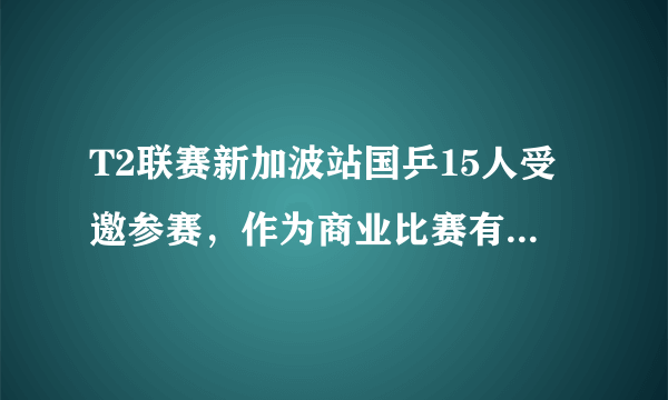 T2联赛新加波站国乒15人受邀参赛，作为商业比赛有必要参赛吗？