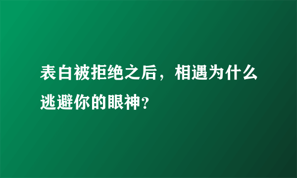 表白被拒绝之后，相遇为什么逃避你的眼神？