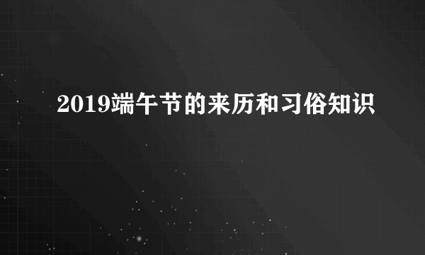 2019端午节的来历和习俗知识