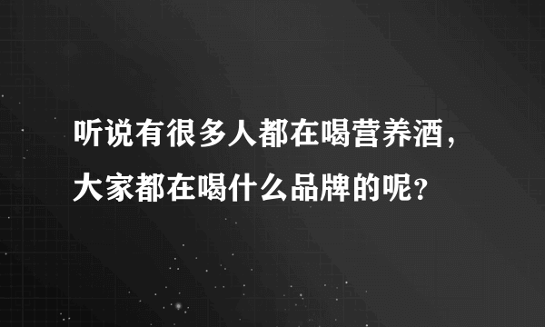 听说有很多人都在喝营养酒，大家都在喝什么品牌的呢？