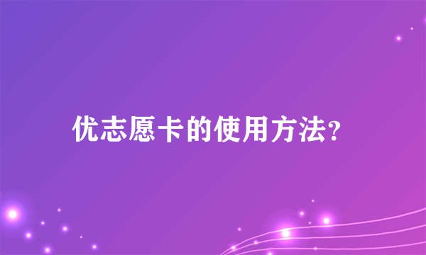 优志愿卡的使用方法？