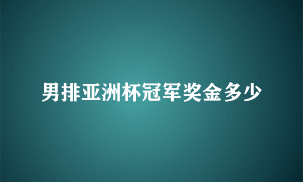 男排亚洲杯冠军奖金多少