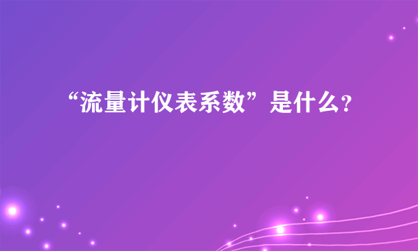 “流量计仪表系数”是什么？