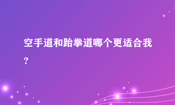 空手道和跆拳道哪个更适合我？