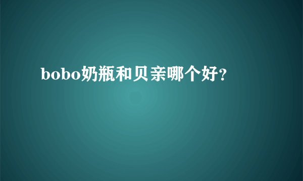 bobo奶瓶和贝亲哪个好？