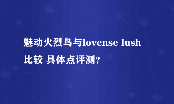 魅动火烈鸟与lovense lush 比较 具体点评测？