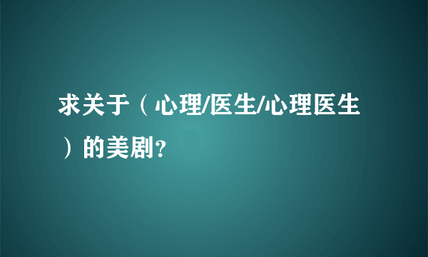 求关于（心理/医生/心理医生）的美剧？