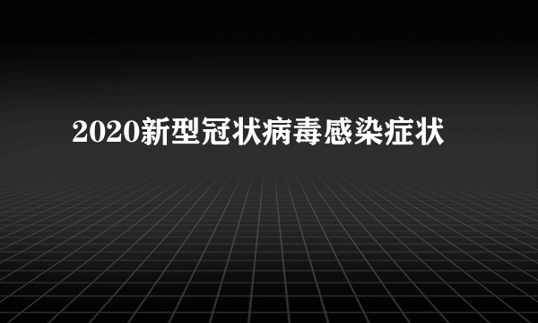 2020新型冠状病毒感染症状