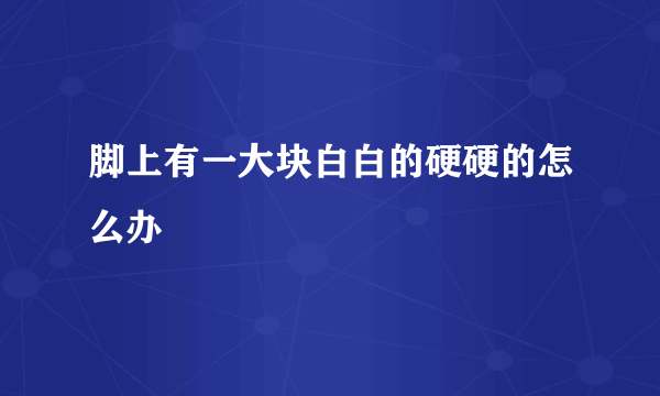 脚上有一大块白白的硬硬的怎么办