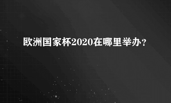 欧洲国家杯2020在哪里举办？