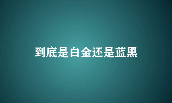 到底是白金还是蓝黑