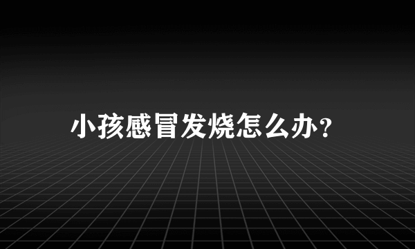 小孩感冒发烧怎么办？