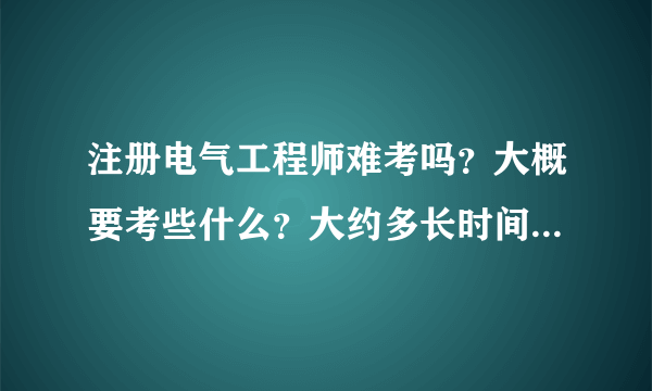 注册电气工程师难考吗？大概要考些什么？大约多长时间能考上。