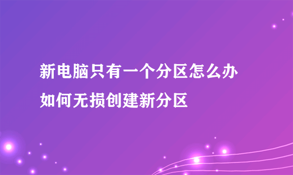 新电脑只有一个分区怎么办 如何无损创建新分区