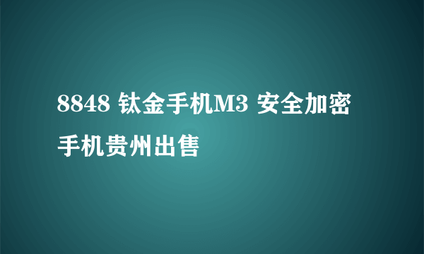 8848 钛金手机M3 安全加密手机贵州出售