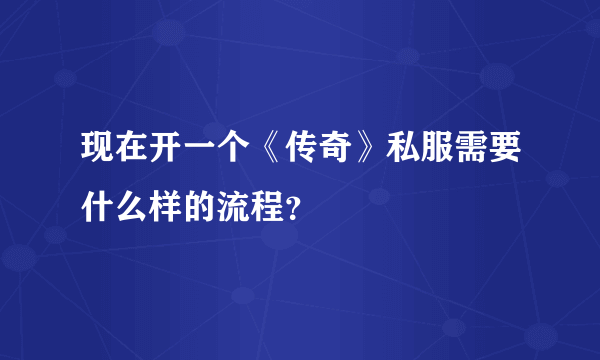 现在开一个《传奇》私服需要什么样的流程？