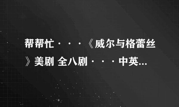 帮帮忙···《威尔与格蕾丝》美剧 全八剧···中英双字幕···谢谢···最好是bt 或者迅雷下载